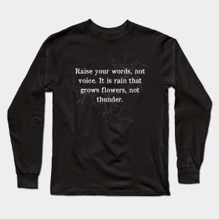 Raise your words, not voice. It is rain that grows flowers, not thunder - Inspirational Quote Long Sleeve T-Shirt